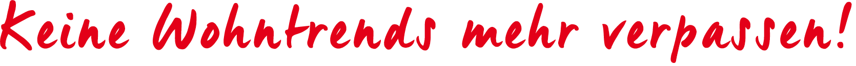 Keine Wohntrends mehr verpassen!