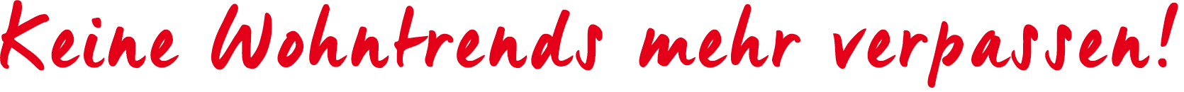 Keine Wohntrends mehr verpassen!